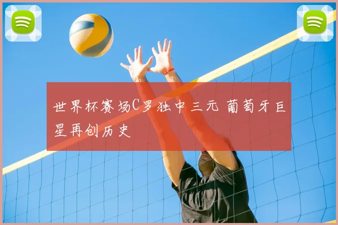 世界杯赛场C罗独中三元 葡萄牙巨星再创历史