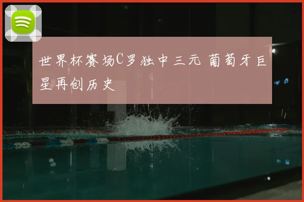 世界杯赛场C罗独中三元 葡萄牙巨星再创历史