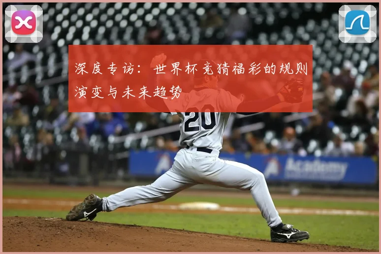 深度专访:世界杯竞猜福彩的规则演变与未来趋势