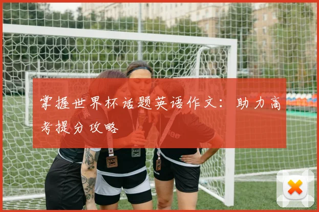 掌握世界杯话题英语作文：助力高考提分攻略