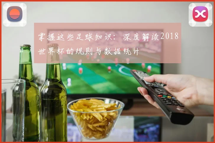 掌握这些足球知识：深度解读2018世界杯的规则与数据统计