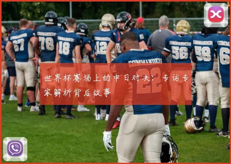 世界杯赛场上的中日对决：专访专家解析背后故事