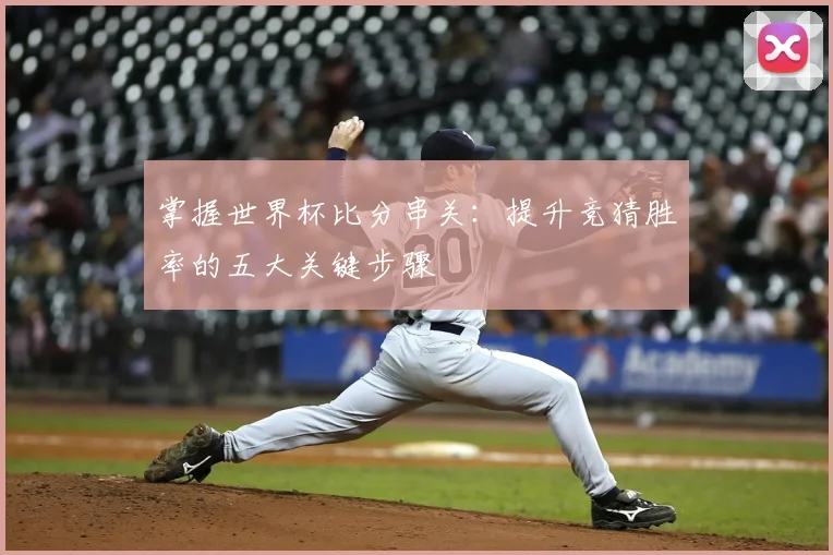 掌握世界杯比分串关：提升竞猜胜率的五大关键步骤