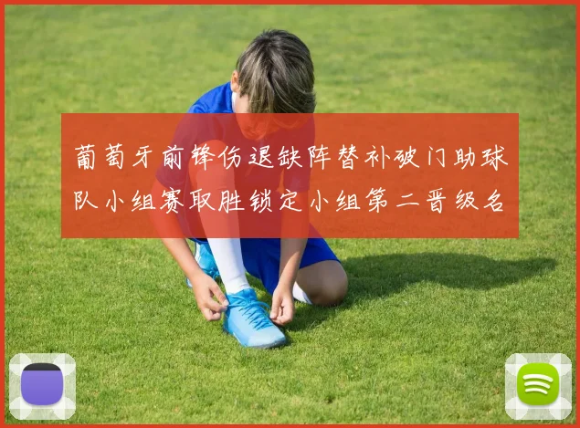 葡萄牙前锋伤退缺阵替补破门助球队小组赛取胜锁定小组第二晋级名额