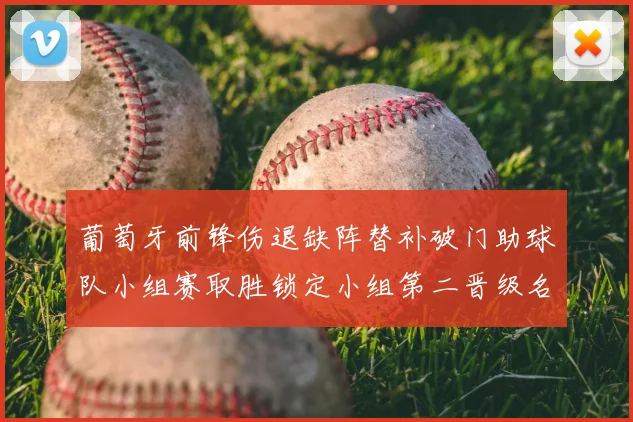 葡萄牙前锋伤退缺阵替补破门助球队小组赛取胜锁定小组第二晋级名额
